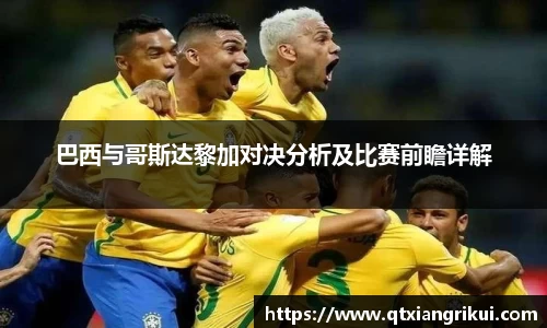 巴西与哥斯达黎加对决分析及比赛前瞻详解